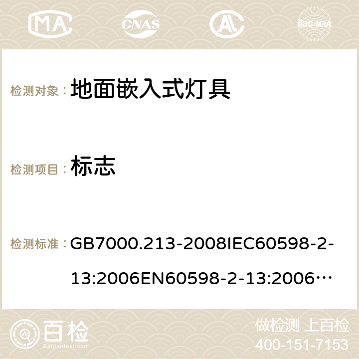 标志 灯具 第2-13部分：特殊要求 地面嵌入式灯具 GB7000.213-2008
IEC60598-2-13:2006
EN60598-2-13:2006
IEC60598-2-13:2006+A1:2011
EN60598-2-13:2006+A1:2012
IEC60598-2-13:2006+A1:2011+A2:2016
EN60598-2-13:2006+A1:2012+A2:2016 5