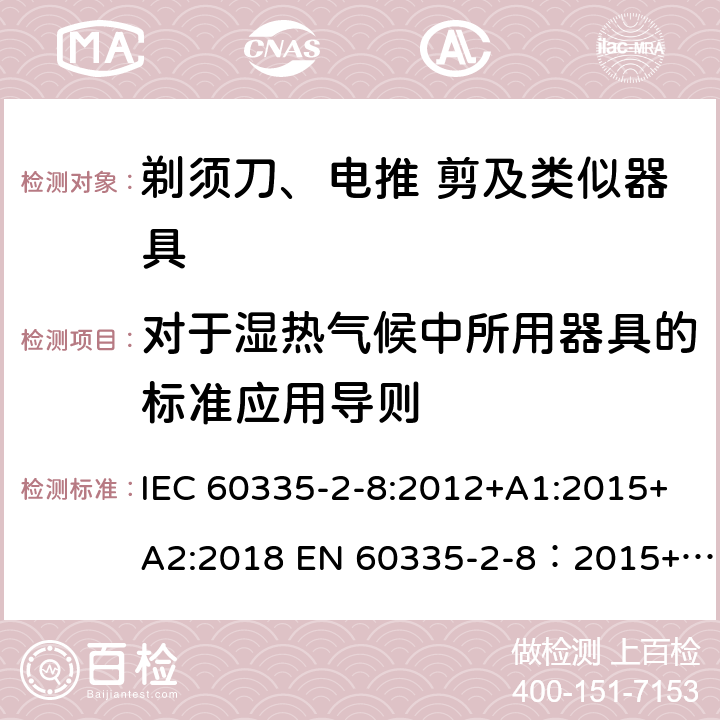 对于湿热气候中所用器具的标准应用导则 家用和类似用途电器的安全 剃须刀,电推剪和类似器具 特殊要求 IEC 60335-2-8:2012+A1:2015+A2:2018 EN 60335-2-8：2015+A1:2016 附录P