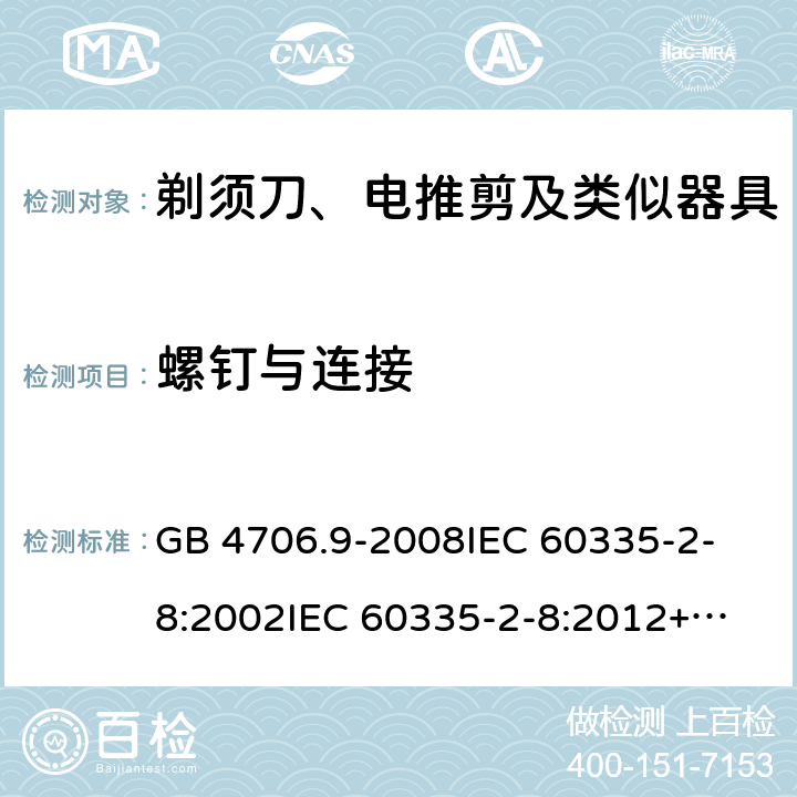 螺钉与连接 家用和类似用途电器的安全 剃须刀、电推剪及类似器具的特殊要求 GB 4706.9-2008
IEC 60335-2-8:2002
IEC 60335-2-8:2012+A1:2015 28