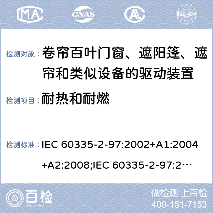 耐热和耐燃 家用和类似用途电器的安全　卷帘百叶门窗、遮阳篷、遮帘和类似设备的驱动装置的特殊要求 IEC 60335-2-97:2002+A1:2004+A2:2008;
IEC 60335-2-97:2016+A1:2019;
EN 60335-2-97:2006 + A11:2008 + A2:2010 + A12:2015;
GB 4706.101:2010;
AS/NZS 60335.2.97:2007+A1:2009;
AS/NZS 60335.2.97:2017 30