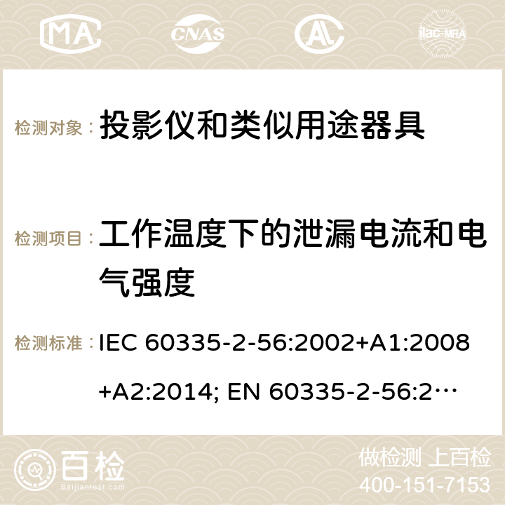 工作温度下的泄漏电流和电气强度 家用和类似用途电器的安全　投影仪和类似用途器具的特殊要求 IEC 60335-2-56:2002+A1:2008+A2:2014; 
EN 60335-2-56:2003+A1:2008+A2:2014;
GB 4706.43-2005;
AS/NZS 60335-2-56:2006+A1:2009+A2: 2015; 13