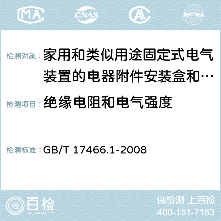 绝缘电阻和电气强度 家用和类似用途固定式电气装置的电器附件 安装盒和外壳 第1部分：通用要求 GB/T 17466.1-2008 14