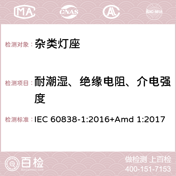 耐潮湿、绝缘电阻、介电强度 《杂类灯座第1部分：一般要求和试验》 IEC 60838-1:2016+Amd 1:2017 12