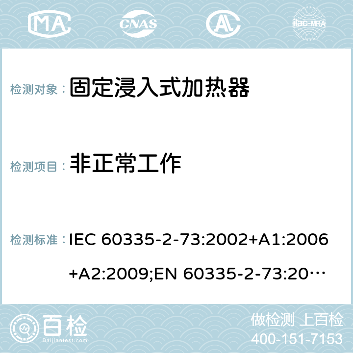 非正常工作 家用和类似用途电器的安全　固定浸入式加热器的特殊要求 IEC 60335-2-73:2002+A1:2006+A2:2009;
EN 60335-2-73:2003+A1:2006+A2:2009; 
GB 4706.75-2008
AS/NZS60335.2.73:2005+A1:2006+A2:2010 19