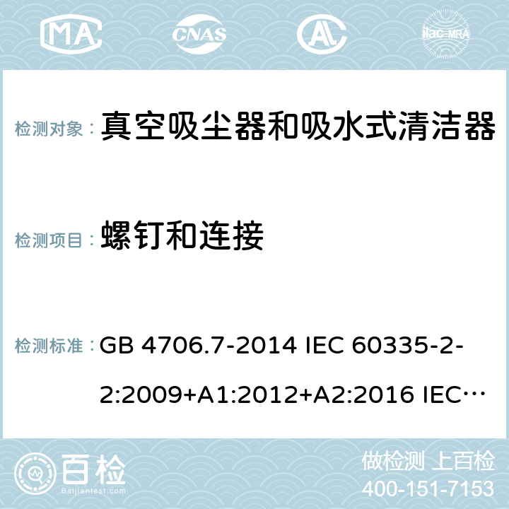 螺钉和连接 家用和类似用途电器的安全 真空吸尘器和吸水式清洁器的特殊要求 GB 4706.7-2014 IEC 60335-2-2:2009+A1:2012+A2:2016 IEC 60335-2-2:2019 EN 60335-2-2:2010+A11:2012+A1:2013 AS/NZS 60335.2.2:2010+A1:2011+A2:2014+A3:2015+A4:2017 28