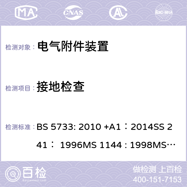 接地检查 BS 5733:2010 电气附件装置的通用要求 BS 5733: 2010 +A1：2014
SS 241： 1996
MS 1144 : 1998
MS 1144 : 2017 12