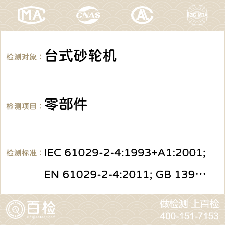 零部件 可移式电动工具的安全 第二部分：台式砂轮机的专用要求 IEC 61029-2-4:1993+A1:2001;
EN 61029-2-4:2011; GB 13960.5:2008; 22