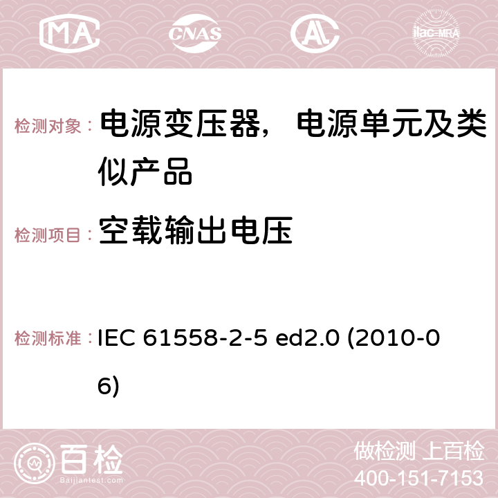 空载输出电压 变压器、电抗器、电源装置及其组合的安全--第2-5部分：剃须刀用变压器、剃须刀用电源装置的特殊要求和试验 IEC 61558-2-5 ed2.0 (2010-06) 12