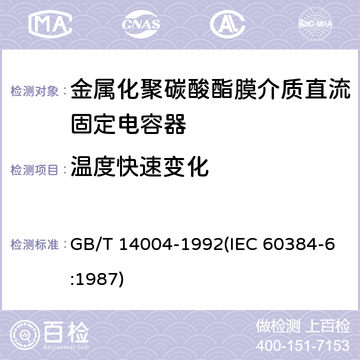 温度快速变化 GB/T 14004-1992 电子设备用固定电容器 第6部分:分规范 金属化聚碳酸酯膜介质直流固定电容器(供认证用)