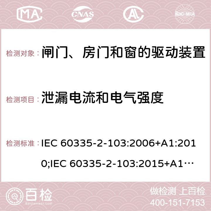 泄漏电流和电气强度 家用和类似用途电器的安全　闸门、房门和窗的驱动装置的特殊要求 IEC 60335-2-103:2006+A1:2010;
IEC 60335-2-103:2015+A1:2017+A1:2019;
EN 60335-2-103:2015;
GB 4706.98:2008;
AS/NZS60335.2.103:2011;
AS/NZS60335.2.103:2016 16