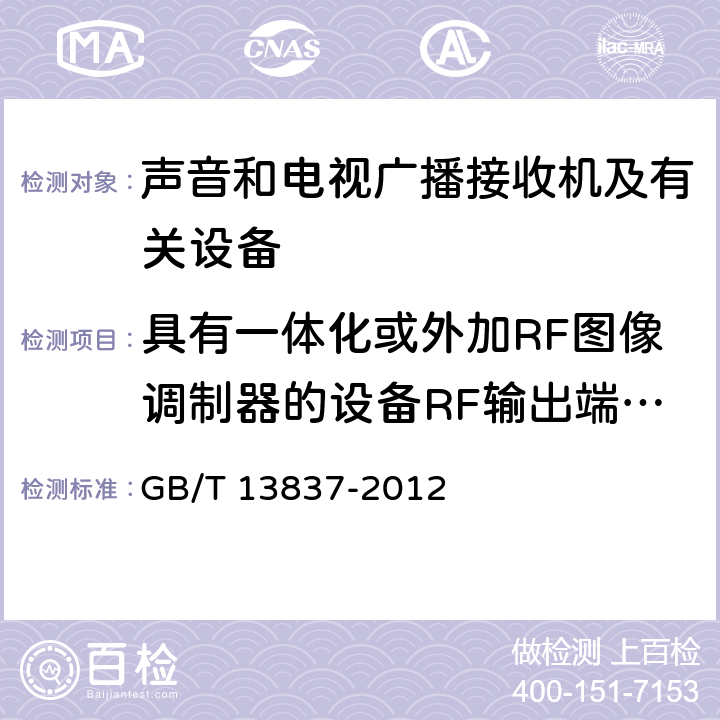 具有一体化或外加RF图像调制器的设备RF输出端有用信号和骚扰信号电压 声音和电视广播接收机及有关设备无线电骚扰特性限值和测量方法 GB/T 13837-2012 4.4