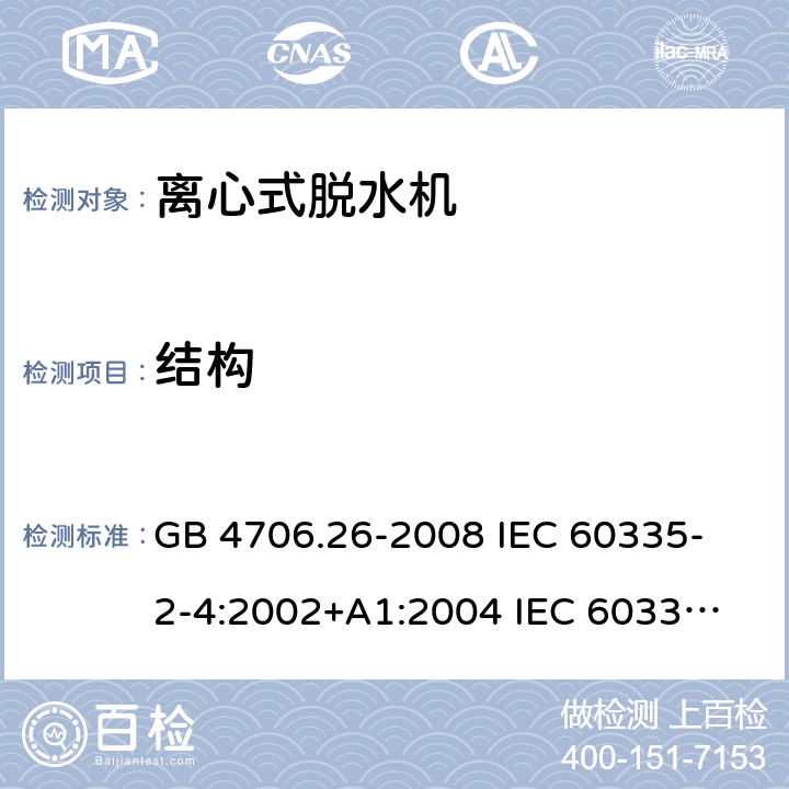 结构 家用和类似用途电器的安全 离心式脱水机的特殊要求 GB 4706.26-2008 
IEC 60335-2-4:2002+A1:2004 
IEC 60335-2-4:2008+A1:2012+A2:2017 
EN 60335-2-4:2010+A1:2015+A11:2018+A2:2019 
AS/NZS 60335.2.4:2010+A1:2010+A2:2014+A3:2015 22