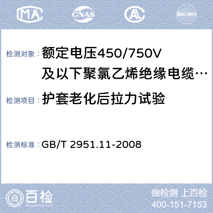 护套老化后拉力试验 电缆和光缆绝缘和护套材料通用试验方法 第11部分：通用试验方法 厚度和外形尺寸测量 机械性能试验 
GB/T 2951.11-2008 9