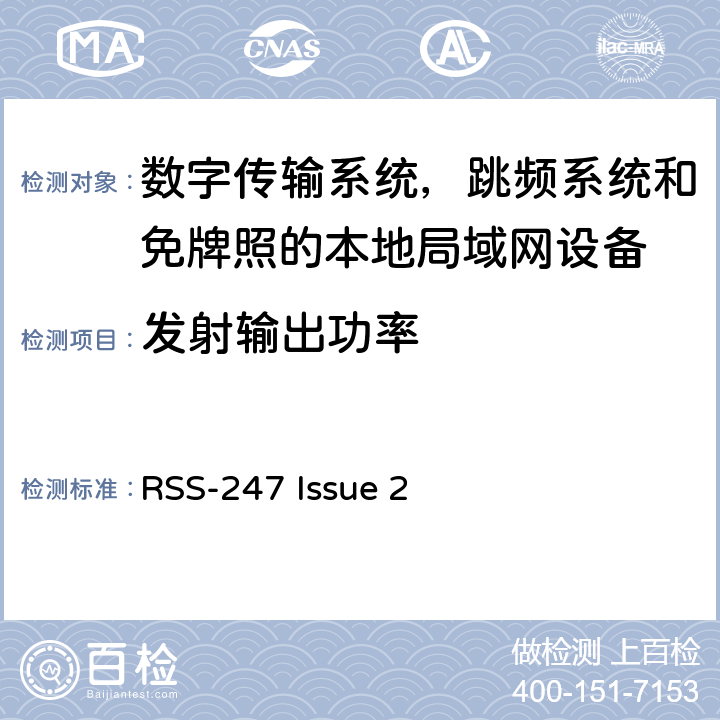 发射输出功率 RSS-247：数字传输系统（DTSs），频率跳频系统（FHSs）以及获豁免牌照的无线局域网设备（LE-LAN） RSS-247 Issue 2 5.3,6.2.1(1),6.2.2(1),6.2.3.1,6.2.4.1