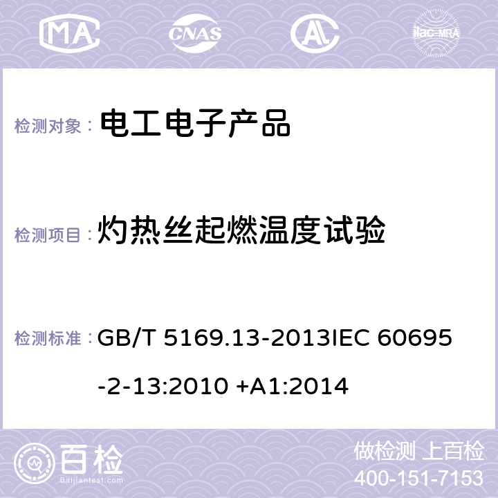 灼热丝起燃温度试验 电工电子产品着火危险试验 第13部分：灼热丝/热丝基本试验方法 材料的灼热丝起燃温度（GWIT）试验方法 GB/T 5169.13-2013
IEC 60695-2-13:2010 +A1:2014 4~11