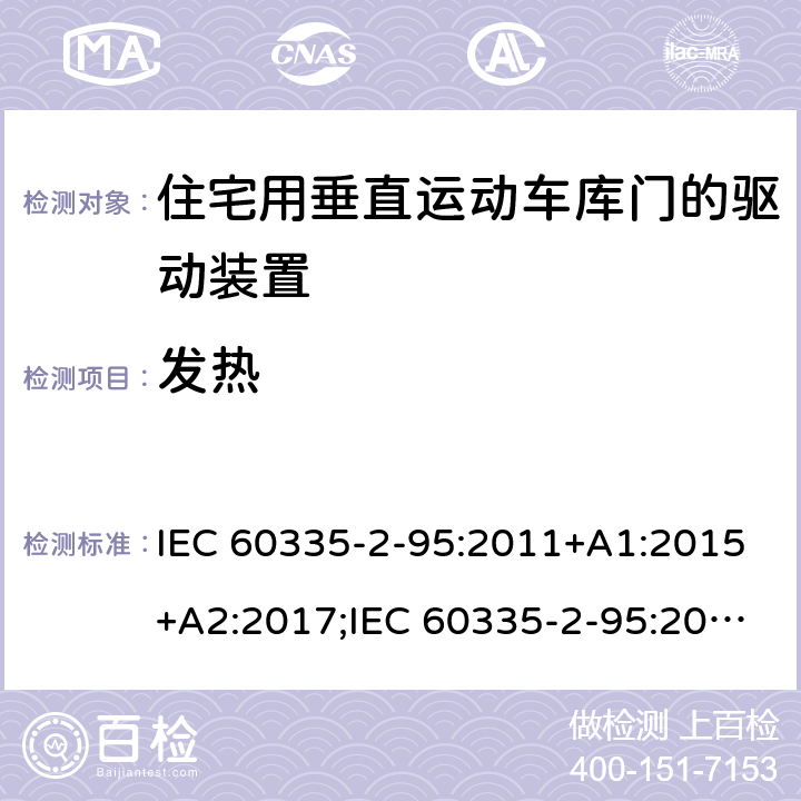 发热 家用和类似用途电器的安全　住宅用垂直运动车库门的驱动装置的特殊要求 IEC 60335-2-95:2011+A1:2015+A2:2017;IEC 60335-2-95:2019;
EN 60335-2-95:2004;
EN 60335-2-95:2015+A1:2015+A2:2019;
GB 4706.68:2008;
AS/NZS 60335.2.95:2005+A1:2009; 
AS/NZS 60335.2.95:2012+A1:2015+ A2:2018; 11