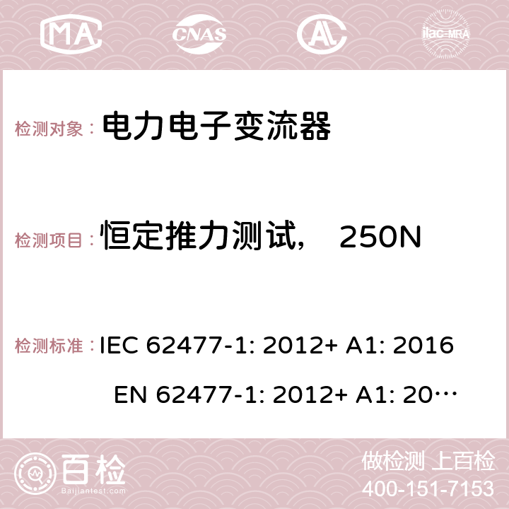 恒定推力测试， 250N 电力电子变流器系统和设备的安全要求 – Part 1: 一般要求 IEC 62477-1: 2012+ A1: 2016 EN 62477-1: 2012+ A1: 2017 5.2.2.4.2.3