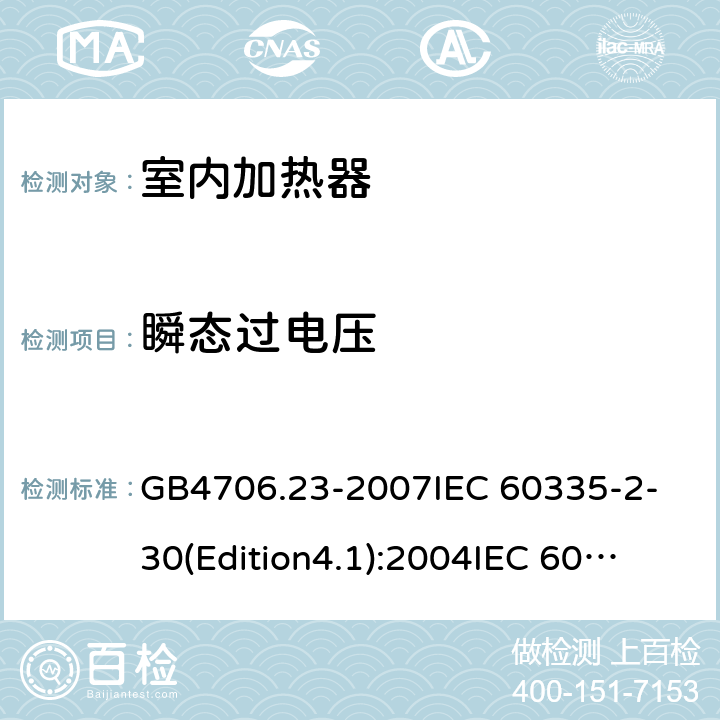 瞬态过电压 家用和类似用途电器的安全 第2部分 室内加热器的特殊要求 GB4706.23-2007
IEC 60335-2-30(Edition4.1):2004
IEC 60335-2-30-2009+A1:2016 14