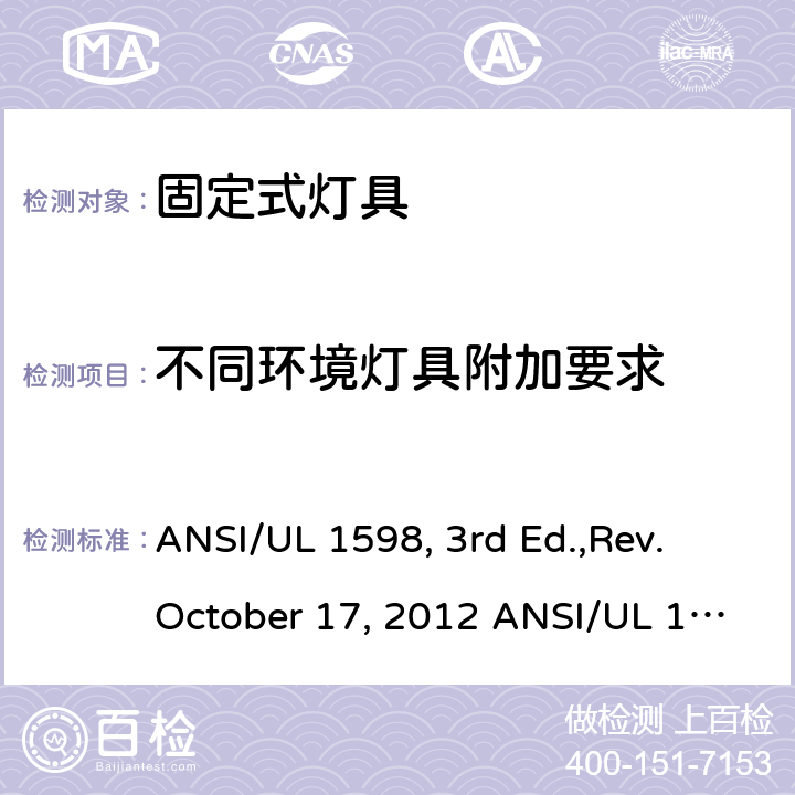 不同环境灯具附加要求 固定式灯具安全要求 ANSI/UL 1598, 3rd Ed.,Rev. October 17, 2012 ANSI/UL 1598:2018 Ed.4 ANSI/UL 1598C:2014 Ed.1+R:12Jul2017 CSA C22.2 No.250.0-08, 3rd Ed.,Rev. October 17, 2012 (R2013) CSA C22.2#250.0:2018 Ed.4 CSA C22.2#250.1:2016 Ed.1 CSA T.I.L. B-79A, Dated January 15, 2015 13
