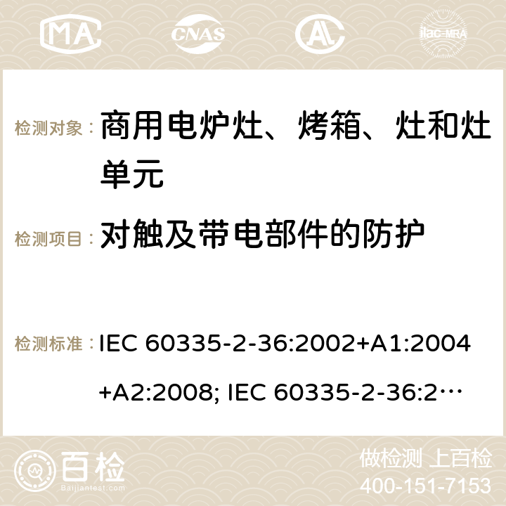 对触及带电部件的防护 家用和类似用途电器的安全　商用电炉灶、烤箱、灶和灶单元的特殊要求 IEC 60335-2-36:2002+A1:2004+A2:2008; IEC 60335-2-36:2017; EN 60335-2-36:2002 +A1:2004 + A2:2008+A11:2012; GB 4706.52-2008 8