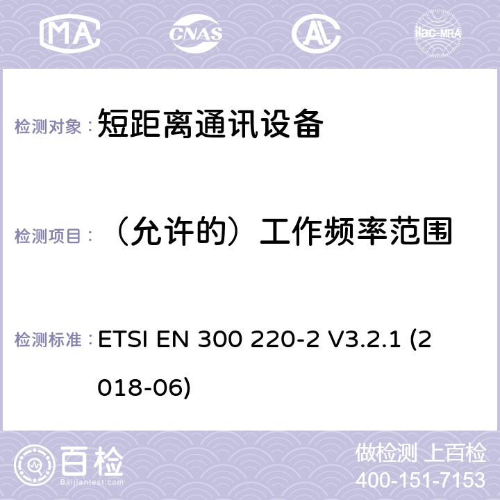 （允许的）工作频率范围 25MHz~1000MHz短距离通信设备（SRD）;第2部分：非特定无线电设备无线电频谱接入协调标准 ETSI EN 300 220-2 V3.2.1 (2018-06) 4.2.1