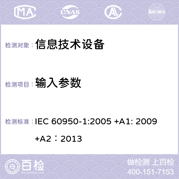 输入参数 信息技术设备的安全第1 部分：通用要求 IEC 60950-1:
2005 +A1: 2009+A2：2013 1.6