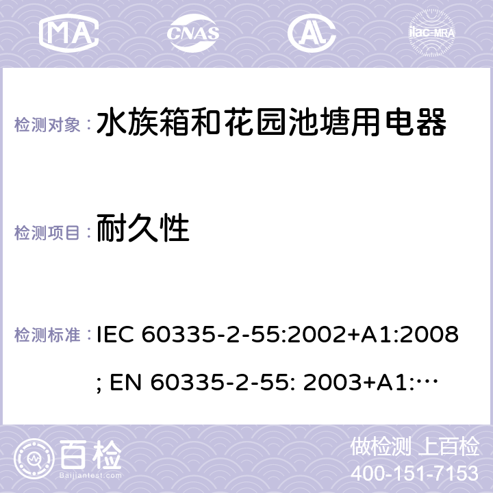 耐久性 家用和类似用途电器的安全　水族箱和花园池塘用电器的特殊要求 IEC 60335-2-55:2002+A1:2008; 
EN 60335-2-55: 2003+A1:2008+A11:2018;
GB 4706.67-2008;
AS/NZS 60335-2-55:2011; 18