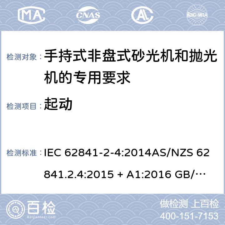 起动 手持式、可移式电动工具和园林工具的安全第2-4部分: 非盘式砂光机和抛光机的专用要求 IEC 62841-2-4:2014AS/NZS 62841.2.4:2015 + A1:2016 GB/T 3883.204-2019 10