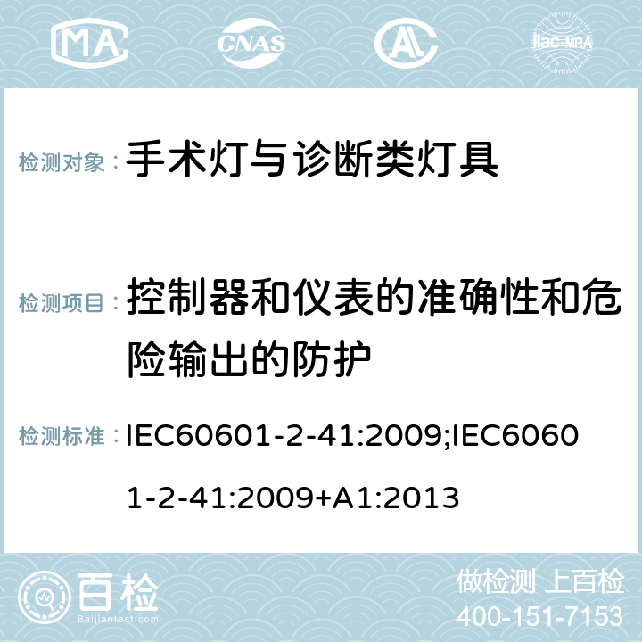 控制器和仪表的准确性和危险输出的防护 医用电气设备 第2-41 部分：手术灯与诊断类灯具基本安全与基本性能专用要求 IEC60601-2-41:2009;
IEC60601-2-41:2009+A1:2013 条款201.12