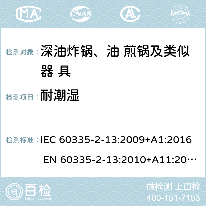 耐潮湿 家用和类似用途电器的安全 深油炸锅、油煎锅及类似 器具的特殊要求 IEC 60335-2-13:2009+A1:2016 EN 60335-2-13:2010+A11:2012 15