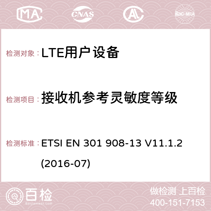 接收机参考灵敏度等级 IMT蜂窝网络；涵盖指令2014/53/EU第3.2条基本要求的协调标准；第13部分：演进的通用陆地无线接入（E-UTRA）用户设备（UE） ETSI EN 301 908-13 V11.1.2 (2016-07) 4.2.12;
5.3.11