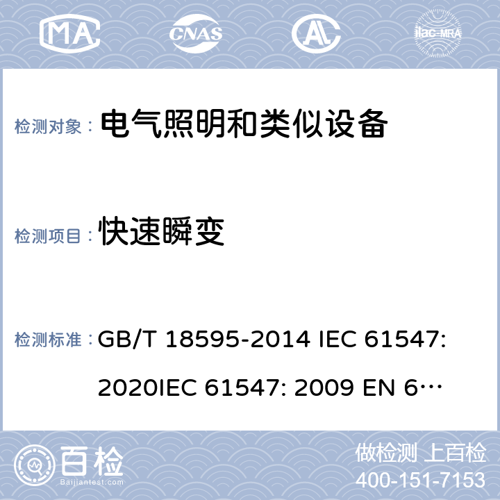 快速瞬变 一般照明用设备电磁兼容抗扰度要求 GB/T 18595-2014 
IEC 61547:2020
IEC 61547: 2009 
EN 61547: 2009 
 5.5