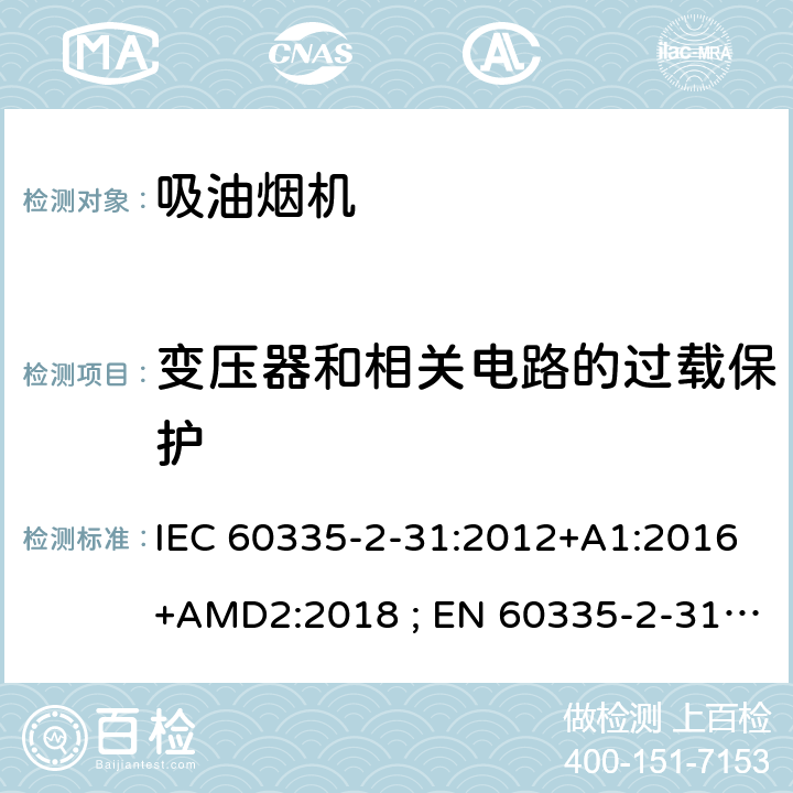 变压器和相关电路的过载保护 家用和类似用途电器的安全　吸油烟机的特殊要求 IEC 60335-2-31:2012+A1:2016+AMD2:2018 ; EN 60335-2-31:2003+A1:2006+A2:2009; EN 60335-2-31:2014; GB 4706.28-2008; AS/NZS60335.2.31:2004+A1:2006+A2:2007+A3:2009+A4::2010;AS/NZS 60335.2.31:2013+A1: 2015+A2:2017+A3:2019 17