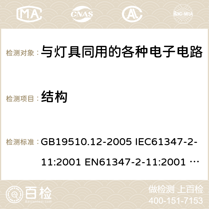 结构 灯的控制装置 2-11 与灯具同用的各种电子电路的特殊要求 GB19510.12-2005 IEC61347-2-11:2001 EN61347-2-11:2001 IEC61347-2-11:2001+A1:2017 EN61347-2-11:2001+A1:2019 15