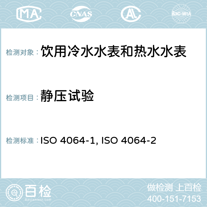 静压试验 饮用冷水水表和热水水表 第1部分 计量和技术要求 ISO 4064-1:2014（E） 4.2.10；饮用冷水水表和热水水表 第2部分 试验方法 ISO 4064-2:2014（E） 7.3