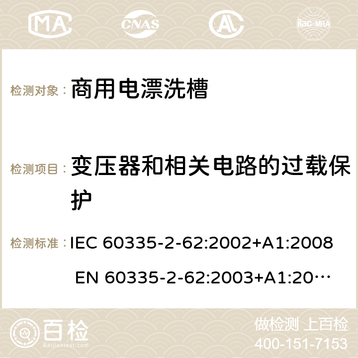 变压器和相关电路的过载保护 家用和类似用途电器的安全 商用电漂洗槽的特殊要求 IEC 60335-2-62:2002+A1:2008 
EN 60335-2-62:2003+A1:2008
GB 4706.63-2008 17