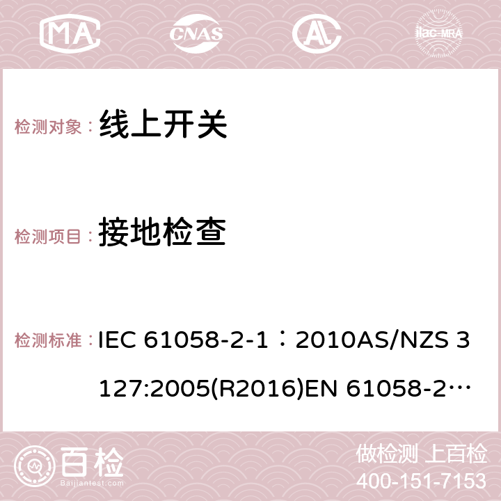 接地检查 器具开关, 线上开关特殊要求 IEC 61058-2-1：2010
AS/NZS 3127:2005(R2016)
EN 61058-2-1:2011;
EN IEC 61058-2-1:2021 10