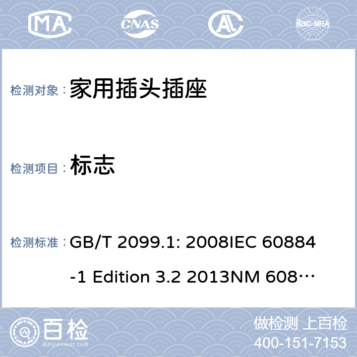 标志 家用和类似用途插头插座第1部分：通用要求 GB/T 2099.1: 2008
IEC 60884-1 Edition 3.2 2013
NM 60884-1： 2010
DIN VDE 0620-1:2010
VDE 0620-1:2016+A1：2017
DIN VDE 0620-2-1:2016+A1：2017 8