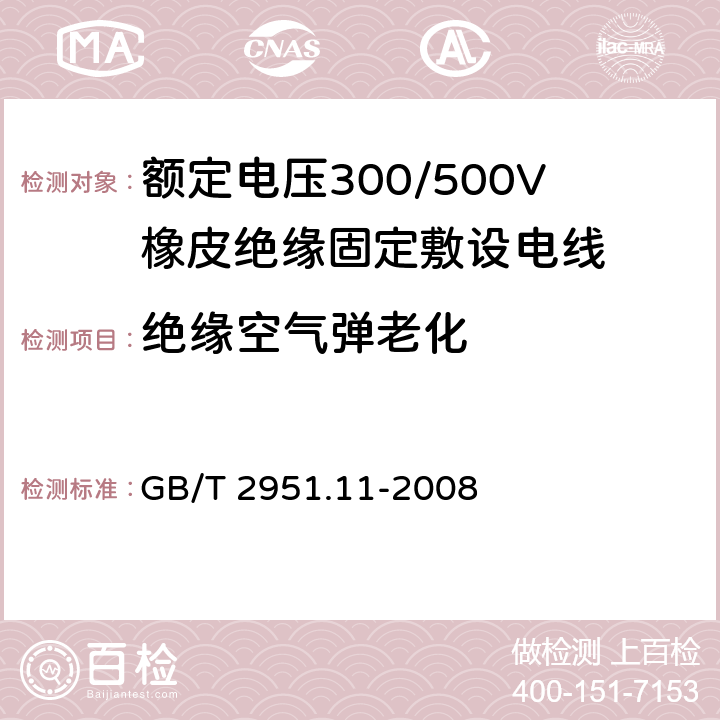 绝缘空气弹老化 电缆和光缆绝缘和护套材料通用试验方法 第12部分：通用试验方法 热老化试验方法 
GB/T 2951.11-2008 9