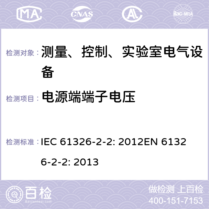 电源端端子电压 测量、控制和实验室用的电设备 电磁兼容性要求 第2-2部分：低压配电系统用便携式试验、测量和监控装置 IEC 61326-2-2: 2012
EN 61326-2-2: 2013 7