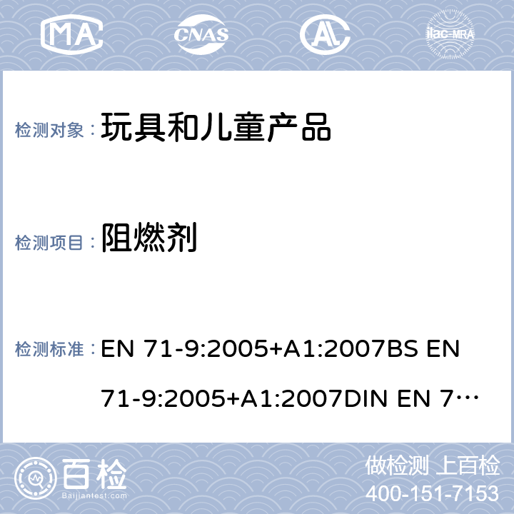 阻燃剂 玩具安全 第9部分 有机化学成分：要求 EN 71-9:2005+A1:2007
BS EN 71-9:2005+A1:2007
DIN EN 71-9:2007