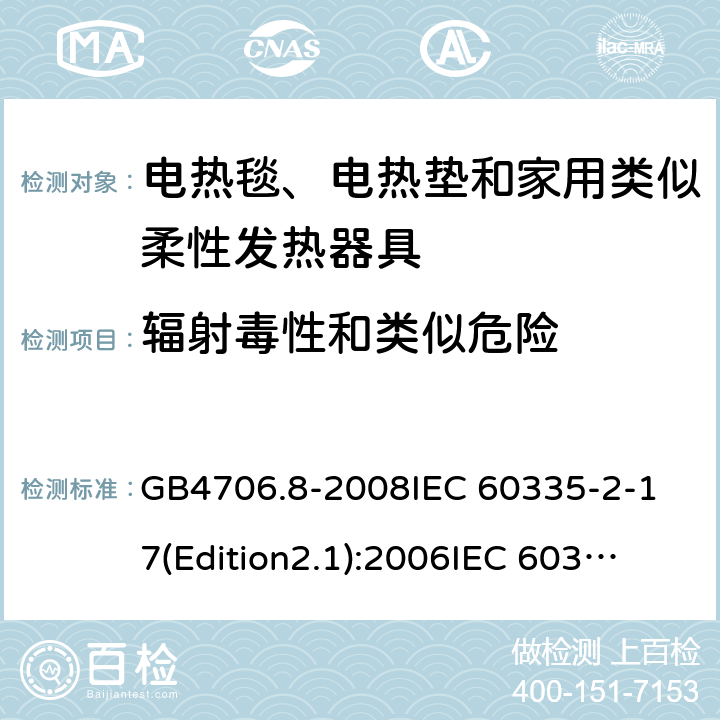 辐射毒性和类似危险 家用和类似用途电器的安全 电热毯、电热垫及类似柔性发热器具的特殊要求 GB4706.8-2008
IEC 60335-2-17(Edition2.1):2006
IEC 60335-2-17:2012+A1：2015 32