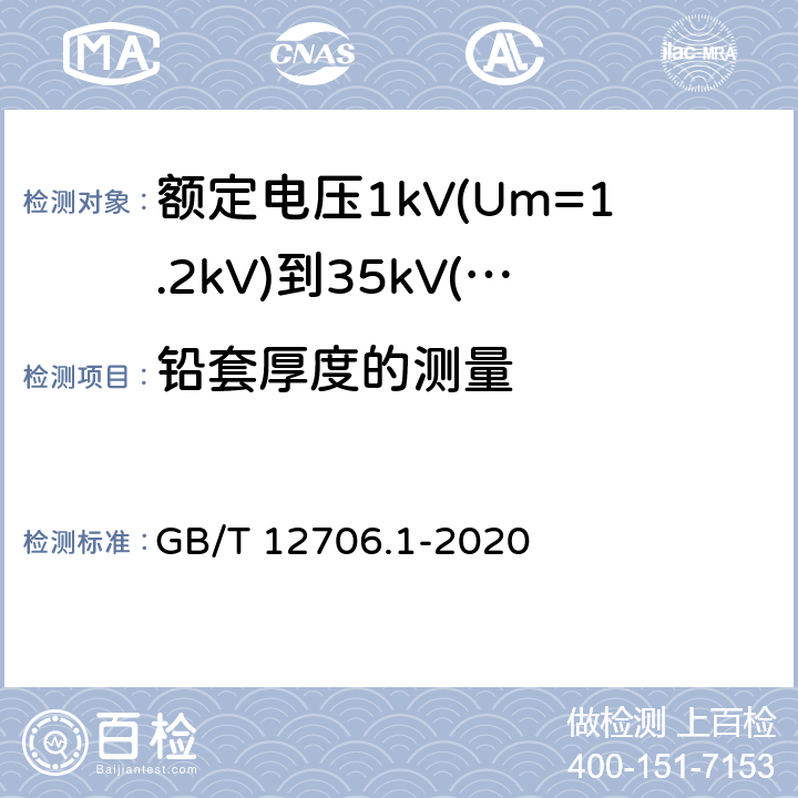 铅套厚度的测量 GB/T 12706.1-2020 额定电压1 kV(Um=1.2 kV)到35 kV(Um=40.5 kV)挤包绝缘电力电缆及附件 第1部分：额定电压1 kV(Um=1.2 kV)和3 kV(Um=3.6 kV)电缆