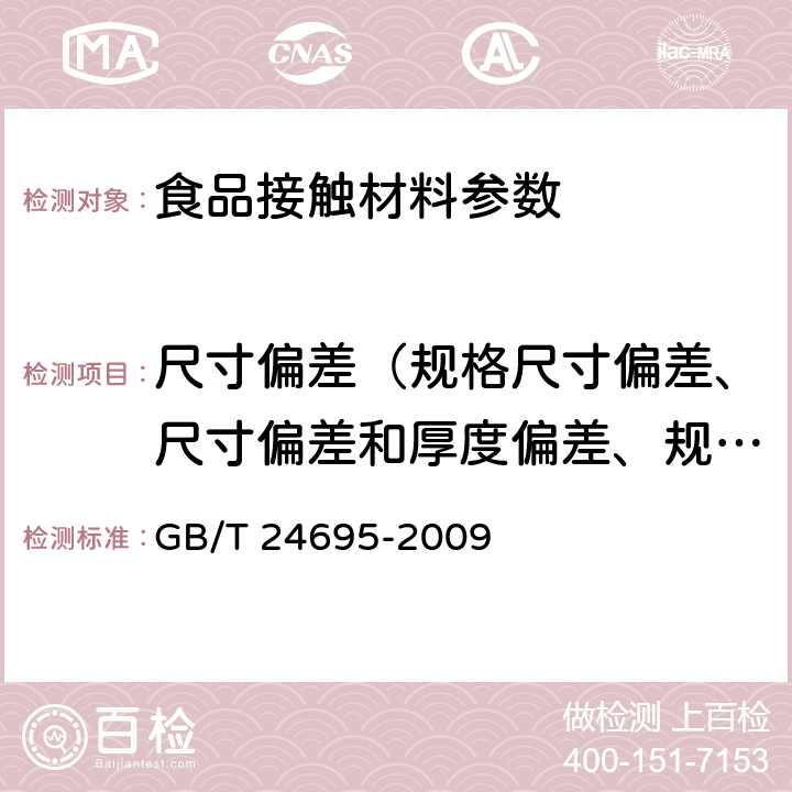 尺寸偏差（规格尺寸偏差、尺寸偏差和厚度偏差、规格及偏差、尺寸及规格、规格尺寸、规格尺寸及极限偏差、尺寸） 食品包装用玻璃纸 GB/T 24695-2009 4.4