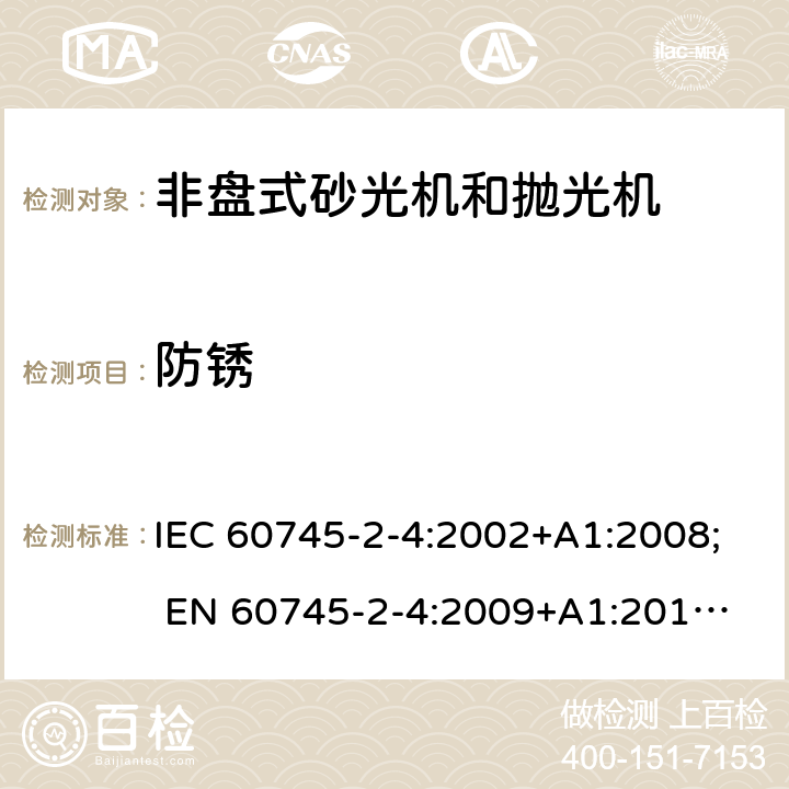 防锈 手持式电动工具的安全 第二部分:非盘式砂光机和抛光机的专用要求 IEC 60745-2-4:2002+A1:2008; 
EN 60745-2-4:2009+A1:2011; 
AS/NZS 60745.2.4:2009; GB 3883.4:2012; 30