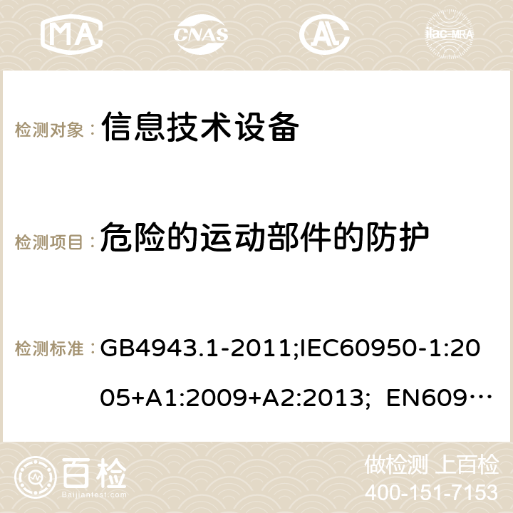 危险的运动部件的防护 信息技术设备安全 第1部分：通用要求 GB4943.1-2011;IEC60950-1:2005+A1:2009+A2:2013; EN60950-1:2006+A11:2009+A1:2010+A12:2011+A2:2013; AS/NZS 60950.1:2015 4.4