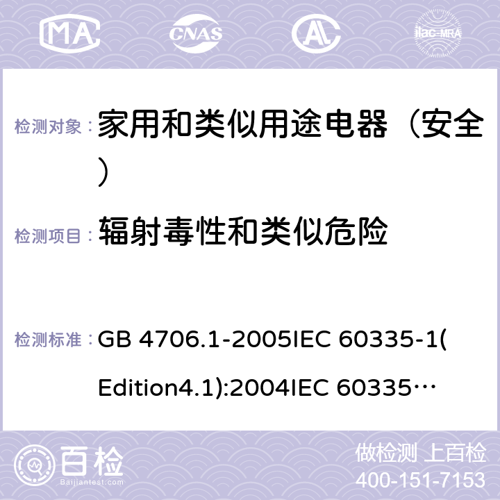 辐射毒性和类似危险 家用和类似用途电器的安全 第1部分:通用要求 GB 4706.1-2005
IEC 60335-1(Edition4.1):2004
IEC 60335-1:2010+A1:2013+A2:2016
EN 60335-1:2012+A11:2014+A13:2017 32