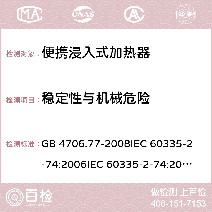 稳定性与机械危险 家用和类似用途电器的安全 便携浸入式加热器的特殊要求 GB 4706.77-2008
IEC 60335-2-74:2006
IEC 60335-2-74:2002+A1:2006+A2:2009 20