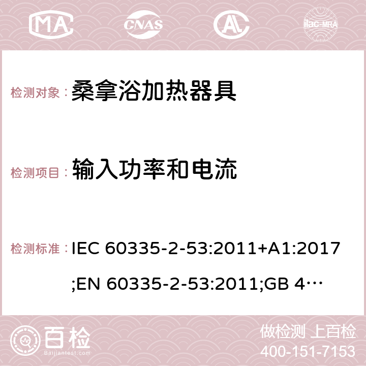 输入功率和电流 IEC 60335-2-53 家用和类似用途电器的安全　桑拿浴加热器具的特殊要求 :2011+A1:2017;
EN 60335-2-53:2011;
GB 4706.31-2008
AN/NZS 60335.2.53:2011+A1:2017 10