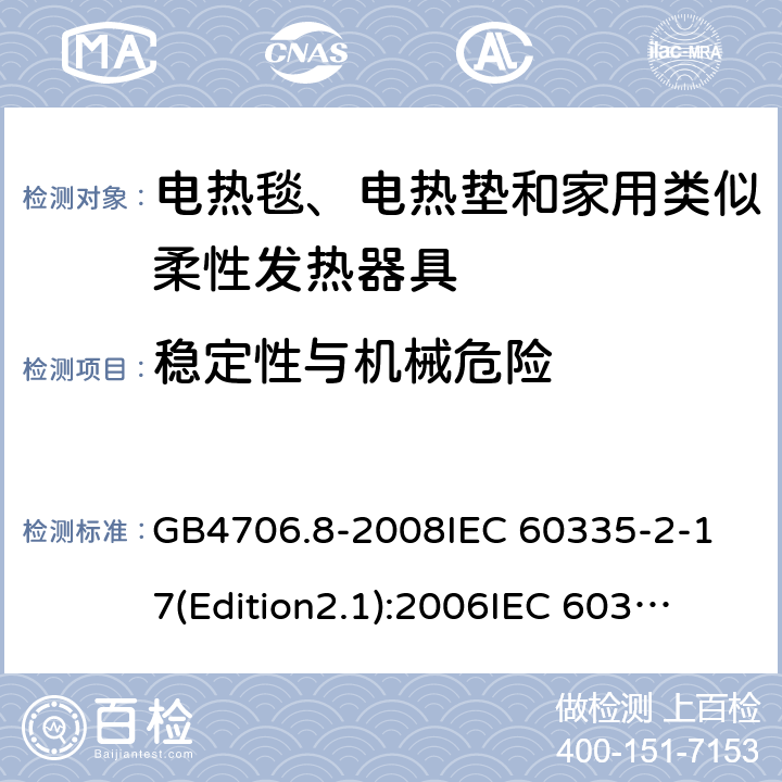 稳定性与机械危险 家用和类似用途电器的安全 电热毯、电热垫及类似柔性发热器具的特殊要求 GB4706.8-2008
IEC 60335-2-17(Edition2.1):2006
IEC 60335-2-17:2012+A1：2015 20